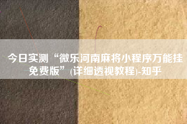今日实测“微乐河南麻将小程序万能挂免费版”(详细透视教程)-知乎
