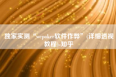 独家实测“wepoker软件作弊	”(详细透视教程)-知乎