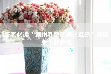 玩家必读“德州胜率在线计算器”通用版下载教程 玩家必读“德州胜率在线计算器”通用版下载教程