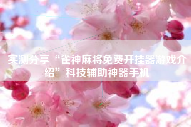 实测分享“雀神麻将免费开挂器游戏介绍”科技辅助神器手机