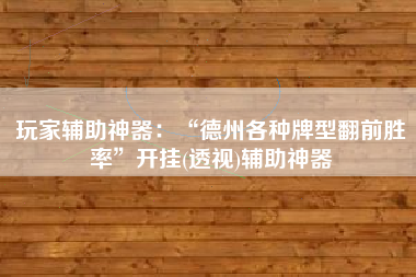 玩家辅助神器：“德州各种牌型翻前胜率	”开挂(透视)辅助神器