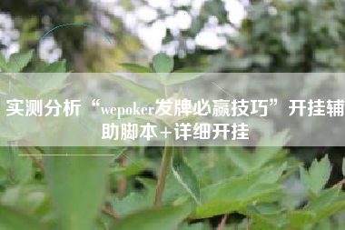 实测分析“wepoker发牌必赢技巧”开挂辅助脚本+详细开挂