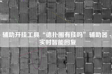 辅助开挂工具“德扑圈有挂吗”辅助器 - 实时智能回复
