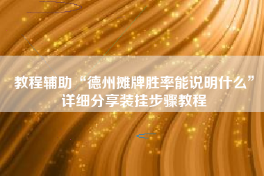 教程辅助“德州摊牌胜率能说明什么	”详细分享装挂步骤教程