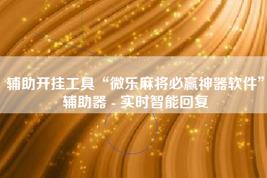 辅助开挂工具“微乐麻将必赢神器软件”辅助器 - 实时智能回复