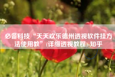 必备科技“天天欢乐德州透视软件挂方法使用教	”(详细透视教程)-知乎