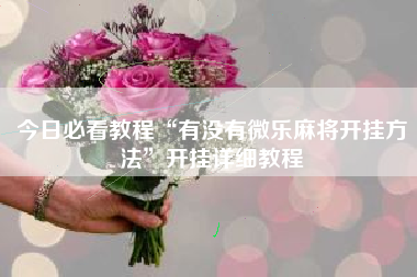 今日必看教程“有没有微乐麻将开挂方法”开挂详细教程