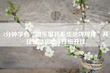 3分钟学会“微乐麻将系统给牌规律”开挂辅助脚本+详细开挂