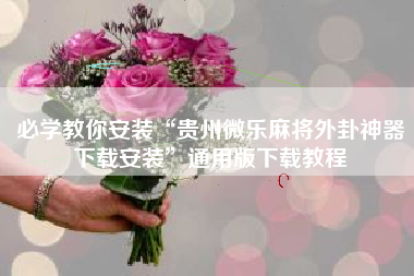 必学教你安装“贵州微乐麻将外卦神器下载安装”通用版下载教程