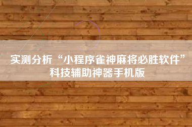 实测分析“小程序雀神麻将必胜软件”科技辅助神器手机版