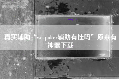 真实辅助“we-poker辅助有挂吗”原来有神器下载
