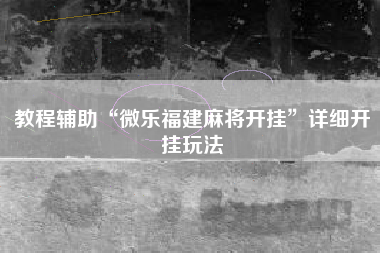 教程辅助“微乐福建麻将开挂	”详细开挂玩法