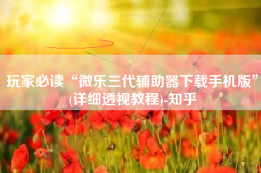 玩家必读“微乐三代辅助器下载手机版”(详细透视教程)-知乎