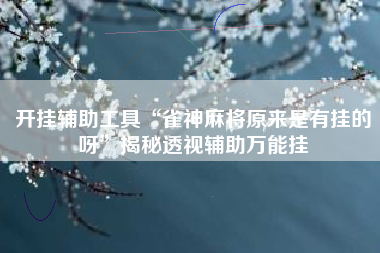 开挂辅助工具“雀神麻将原来是有挂的呀”揭秘透视辅助万能挂