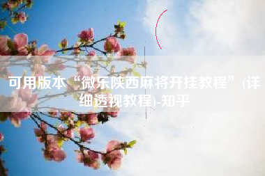 可用版本“微乐陕西麻将开挂教程”(详细透视教程)-知乎