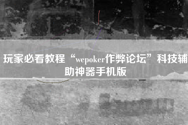 玩家必看教程“wepoker作弊论坛”科技辅助神器手机版