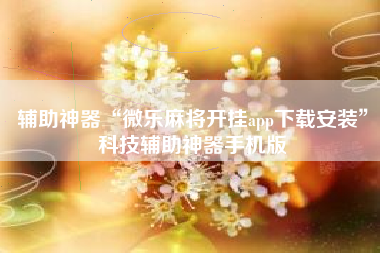 辅助神器“微乐麻将开挂app下载安装”科技辅助神器手机版