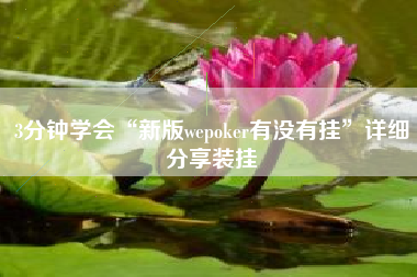3分钟学会“新版wepoker有没有挂	”详细分享装挂