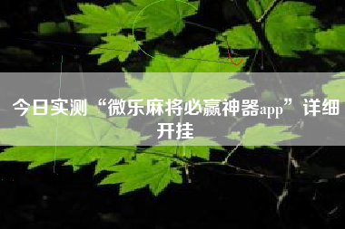 今日实测“微乐麻将必赢神器app”详细开挂