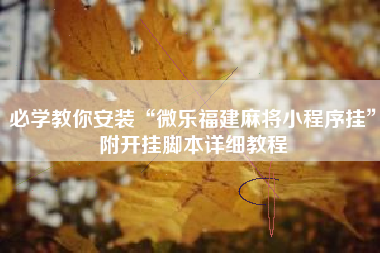 必学教你安装“微乐福建麻将小程序挂	”附开挂脚本详细教程