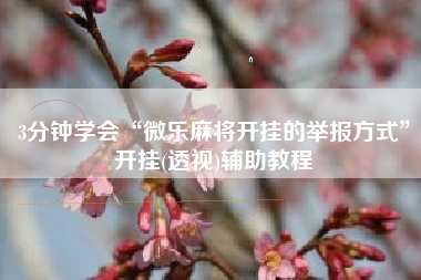 3分钟学会“微乐麻将开挂的举报方式”开挂(透视)辅助教程