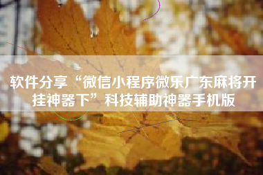 软件分享“微信小程序微乐广东麻将开挂神器下	”科技辅助神器手机版