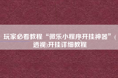 玩家必看教程“微乐小程序开挂神器”(透视)开挂详细教程