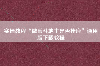 实操教程“微乐斗地主是否挂座	”通用版下载教程