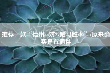 推荐一款“德州aa对27跑马胜率”(原来确实是有插件