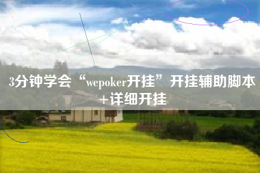 3分钟学会“wepoker开挂	”开挂辅助脚本+详细开挂