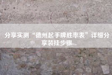 分享实测“德州起手牌胜率表	”详细分享装挂步骤