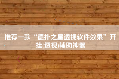 推荐一款“德扑之星透视软件效果”开挂(透视)辅助神器