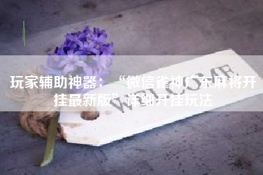 玩家辅助神器：“微信雀神广东麻将开挂最新版	”详细开挂玩法