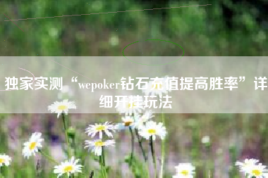 独家实测“wepoker钻石充值提高胜率	”详细开挂玩法