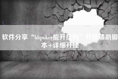 软件分享“hhpoker能开挂吗	”开挂辅助脚本+详细开挂