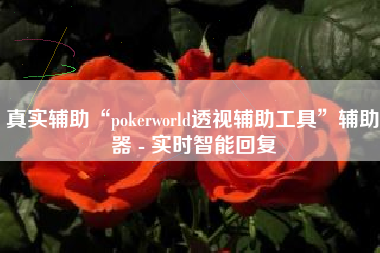 真实辅助“pokerworld透视辅助工具”辅助器 - 实时智能回复 真实辅助“pokerworld透视辅助工具”辅助器 - 实时智能回复