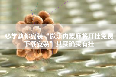 必学教你安装“微乐内蒙麻将开挂免费下载安装”其实确实有挂