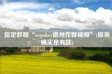 指定教程“wepoker德州作弊视频	”(原来确实是有挂)