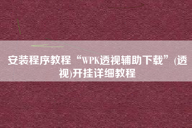 安装程序教程“WPK透视辅助下载”(透视)开挂详细教程