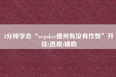 3分钟学会“wepoker德州有没有作弊	”开挂(透视)辅助