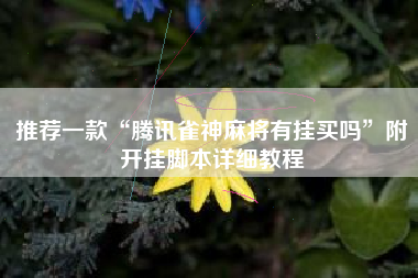 推荐一款“腾讯雀神麻将有挂买吗	”附开挂脚本详细教程