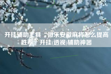开挂辅助工具“微乐安徽麻将怎么提高胜率”开挂(透视)辅助神器