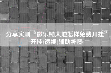 分享实测“微乐锄大地怎样免费开挂”开挂(透视)辅助神器