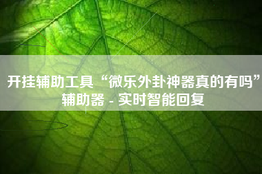 开挂辅助工具“微乐外卦神器真的有吗	”辅助器 - 实时智能回复