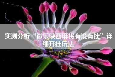 实测分析“微乐陕西麻将有没有挂”详细开挂玩法