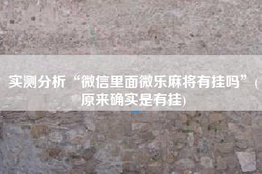实测分析“微信里面微乐麻将有挂吗	”(原来确实是有挂)