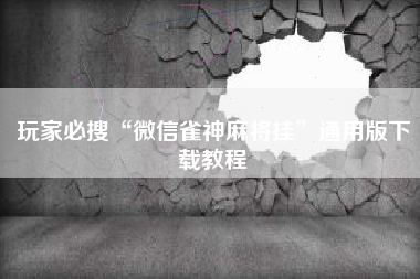 玩家必搜“微信雀神麻将挂”通用版下载教程