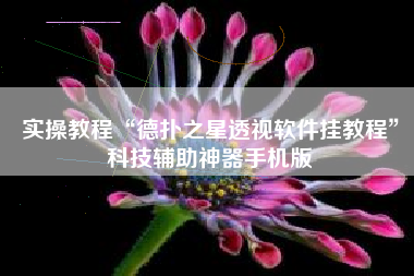 实操教程“德扑之星透视软件挂教程”科技辅助神器手机版