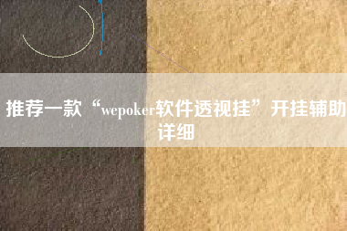 推荐一款“wepoker软件透视挂	”开挂辅助详细