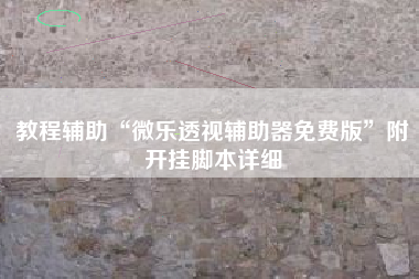 教程辅助“微乐透视辅助器免费版	”附开挂脚本详细